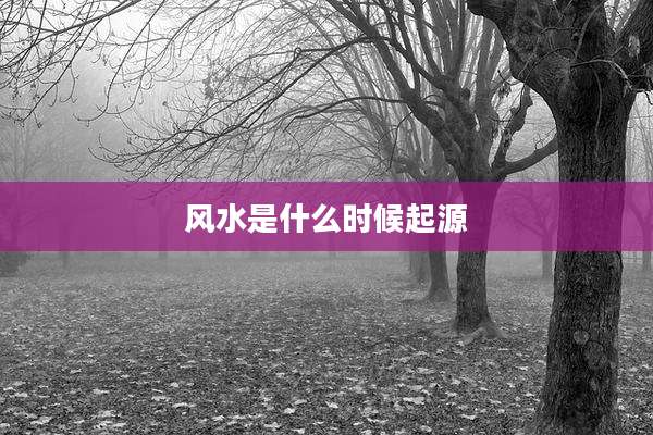 风水是什么时候起源