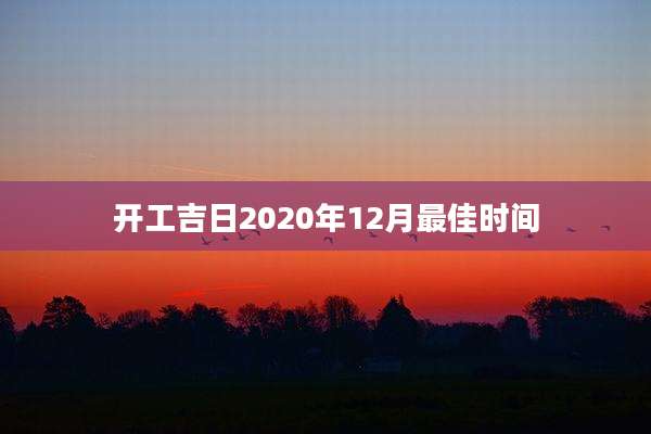 开工吉日2020年12月最佳时间