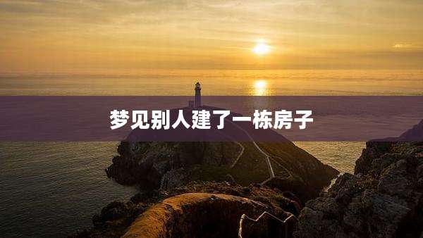 梦见别人建了一栋房子