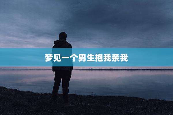 梦见一个男生抱我亲我