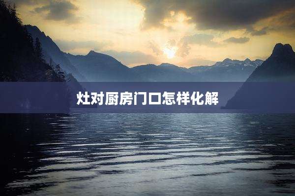 灶对厨房门口怎样化解