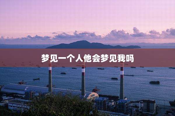 梦见一个人他会梦见我吗