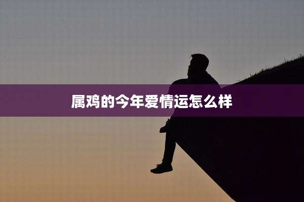 属鸡的今年爱情运怎么样