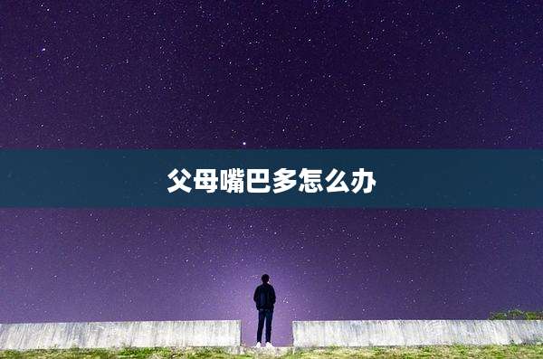 父母嘴巴多怎么办