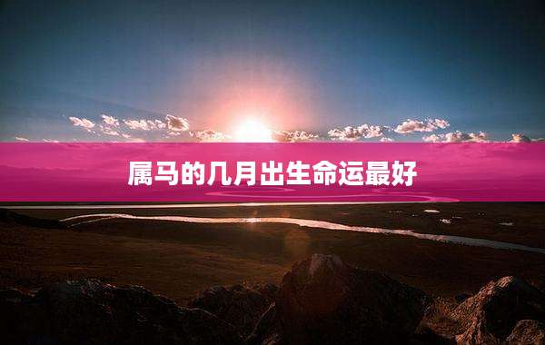 属马的几月出生命运最好