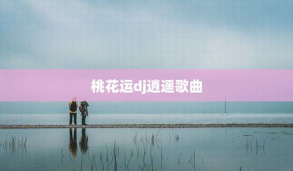 桃花运dj逍遥歌曲
