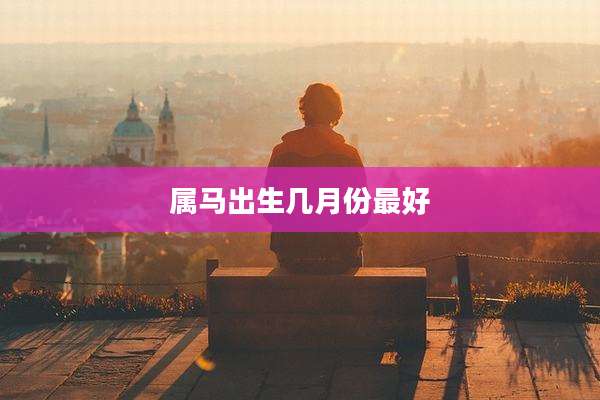 属马出生几月份最好