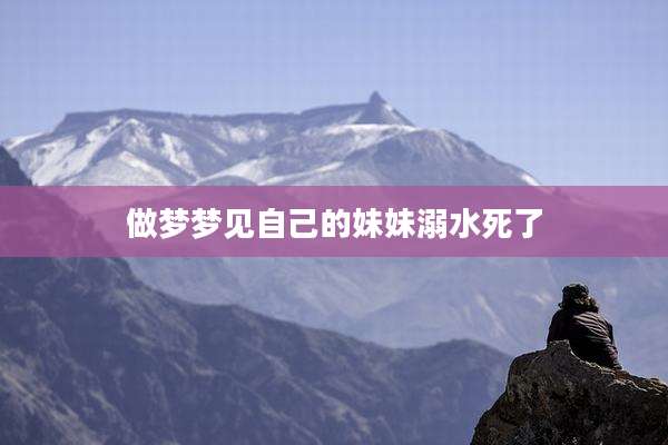 做梦梦见自己的妹妹溺水死了