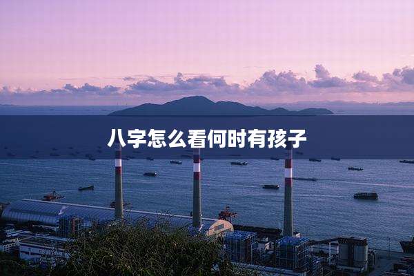 八字怎么看何时有孩子