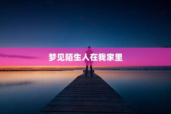 梦见陌生人在我家里
