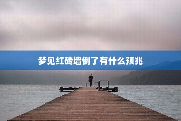 梦见红砖墙倒了有什么预兆