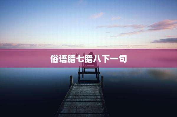 俗语腊七腊八下一句