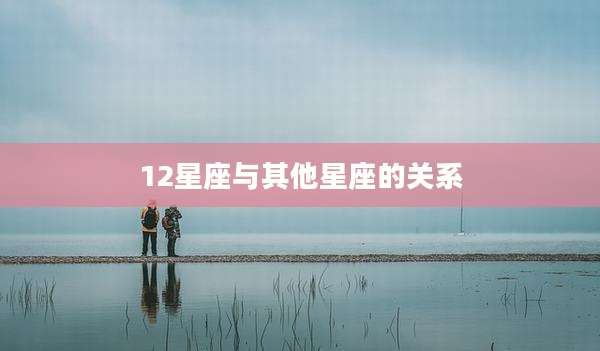 12星座与其他星座的关系