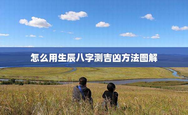 怎么用生辰八字测吉凶方法图解