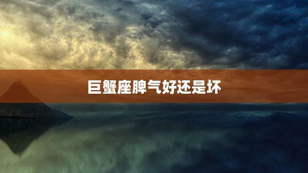 巨蟹座脾气好还是坏