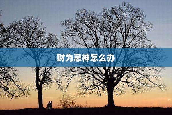 财为忌神怎么办