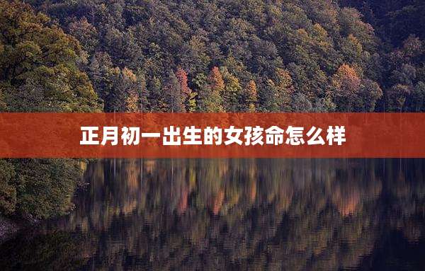 正月初一出生的女孩命怎么样