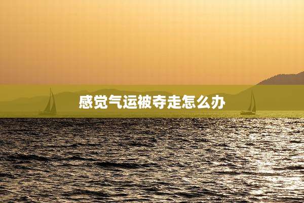 感觉气运被夺走怎么办