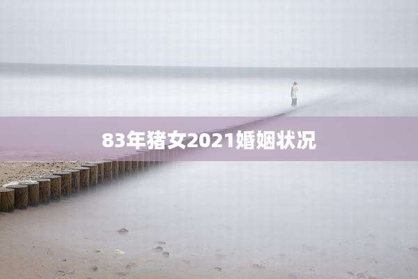 83年猪女2021婚姻状况