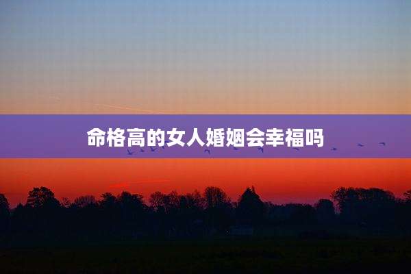 命格高的女人婚姻会幸福吗
