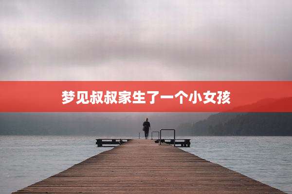 梦见叔叔家生了一个小女孩
