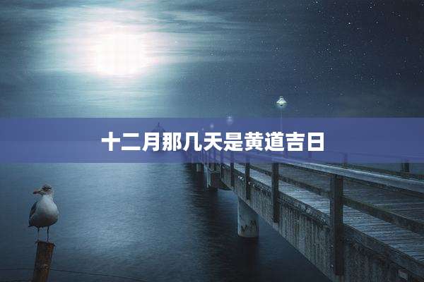 十二月那几天是黄道吉日