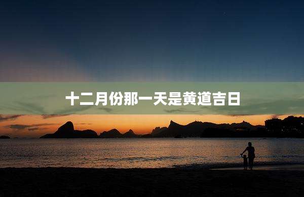 十二月份那一天是黄道吉日