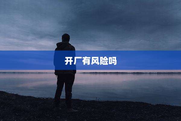 开厂有风险吗