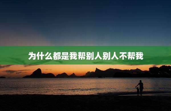 为什么都是我帮别人别人不帮我