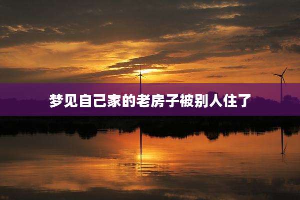 梦见自己家的老房子被别人住了