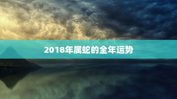 2018年属蛇的全年运势