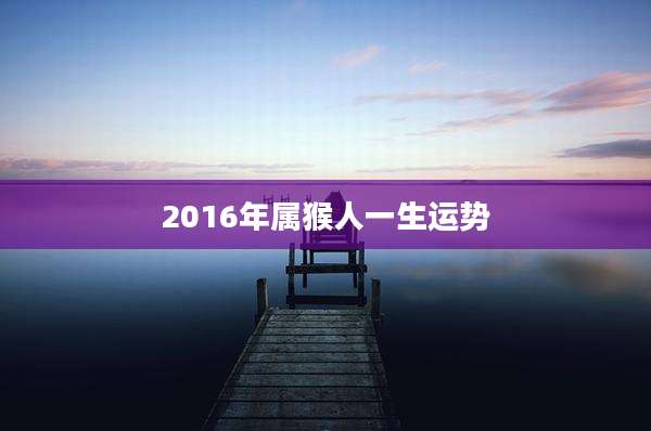 2016年属猴人一生运势