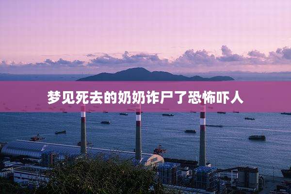 梦见死去的奶奶诈尸了恐怖吓人