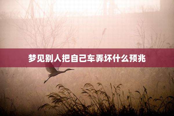 梦见别人把自己车弄坏什么预兆