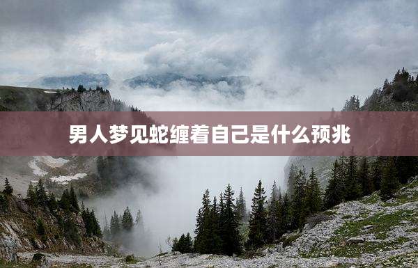 男人梦见蛇缠着自己是什么预兆