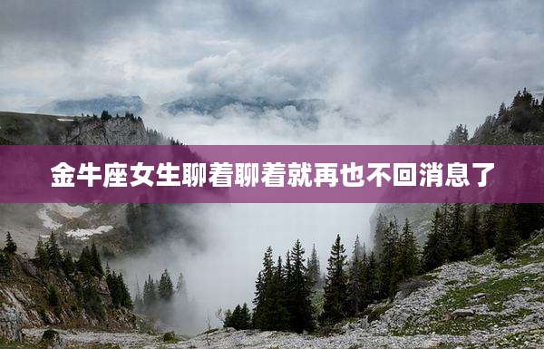 金牛座女生聊着聊着就再也不回消息了
