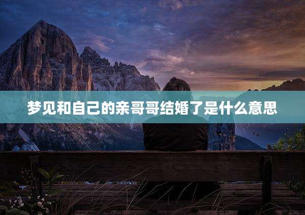 梦见和自己的亲哥哥结婚了是什么意思