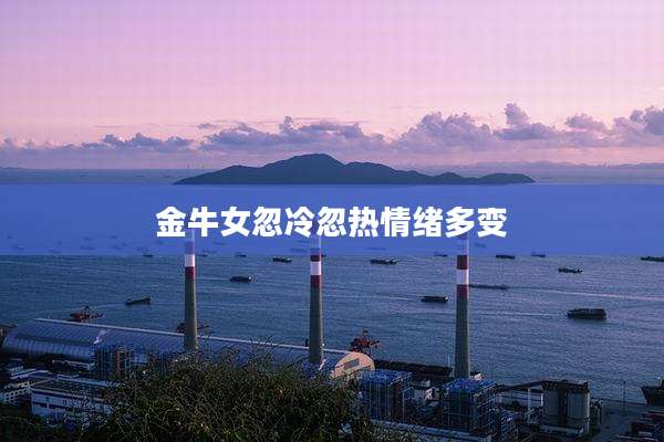 金牛女忽冷忽热情绪多变