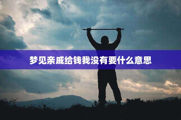 梦见亲戚给钱我没有要什么意思