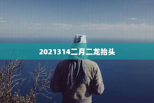2021314二月二龙抬头