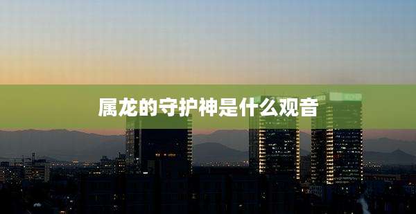 属龙的守护神是什么观音