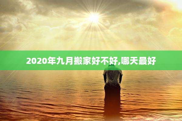 2020年九月搬家好不好,哪天最好