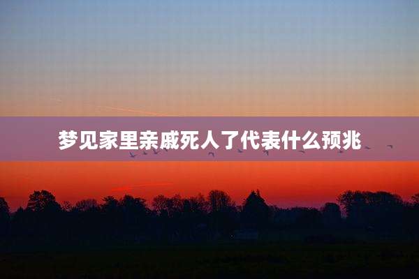 梦见家里亲戚死人了代表什么预兆