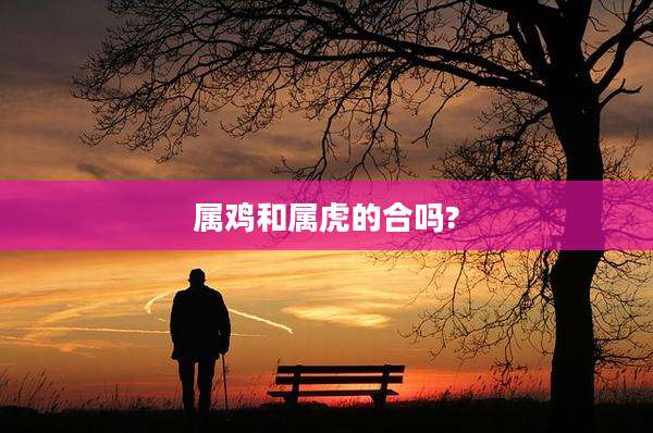属鸡和属虎的合吗?