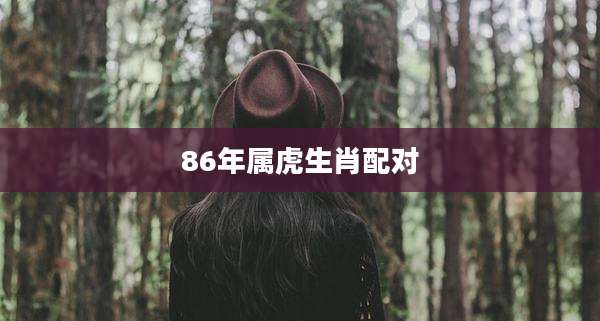 86年属虎生肖配对