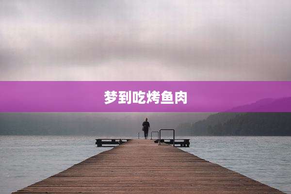 梦到吃烤鱼肉