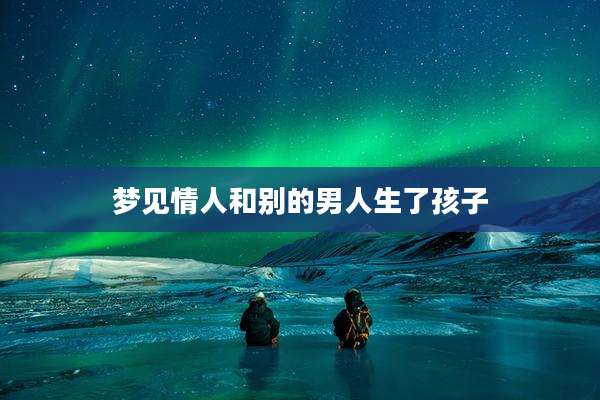 梦见情人和别的男人生了孩子