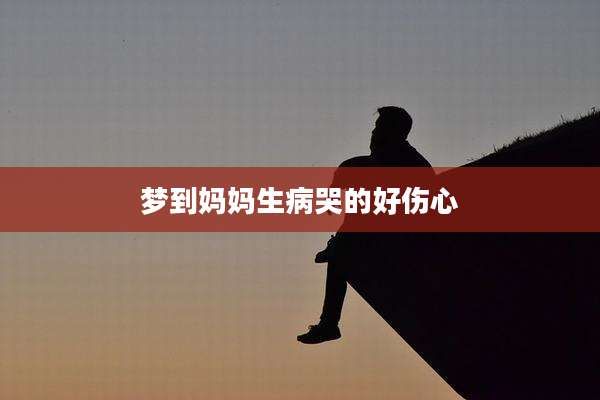 梦到妈妈生病哭的好伤心