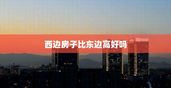 西边房子比东边高好吗