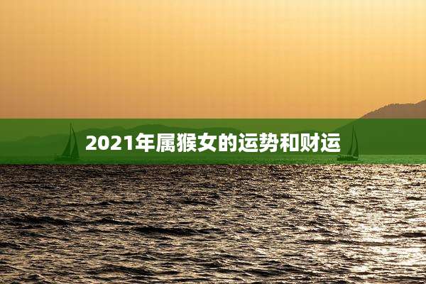 2021年属猴女的运势和财运
